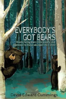 Everybody's Got Bears: Bravely Facing Down Stress, Anxiety, and Depression to Find an Abundant Life in Christ - Cummings, David Edward