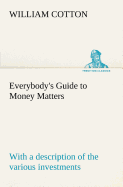 Everybody's Guide to Money Matters: with a description of the various investments chiefly dealt in on the stock exchange, and the mode of dealing therein