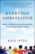 Everyday Ambassador: Make a Difference by Connecting in a Disconnected World