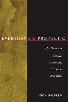 Everyday and Prophetic: Poetry of Lowell, Ammons, Merrill, and Rich - Halpern, Nick, Professor