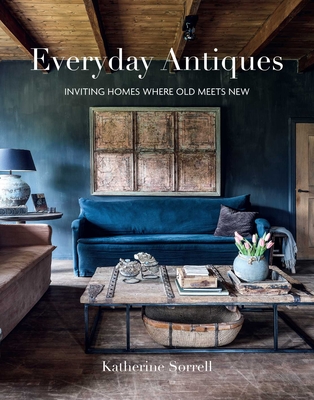 Everyday Antiques: Inviting Homes Where Old Meets New - Sorrell, Katherine