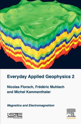 Everyday Applied Geophysics 2: Magnetics and Electromagnetism - Florsch, Nicolas, and Muhlach, Frederic, and Kammenthaler, Michel