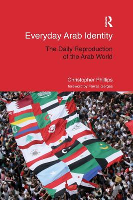 Everyday Arab Identity: The Daily Reproduction of the Arab World - Phillips, Christopher