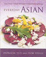 Everyday Asian: Asian Flavors + Simple Techniques = 120 Mouthwatering Recipes - Yeo, Patricia, and Steele, Tom, and Martinez, Alex (Photographer)