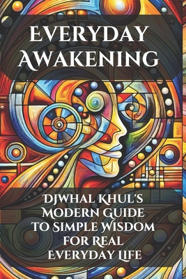 Everyday Awakening: Djwhal Khul's Modern Guide to Simple Wisdom for Real Everyday Life - Belner, Jens