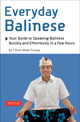 Everyday Balinese: Your Guide to Speaking Balinese Quickly and Effortlessly in a Few Hours - Sutjaja, I Gusti Made