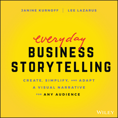 Everyday Business Storytelling: Create, Simplify, and Adapt a Visual Narrative for Any Audience - Kurnoff, Janine, and Lazarus, Lee