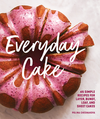 Everyday Cake: 45 Simple Recipes for Layer, Bundt, Loaf, and Sheet Cakes - Chesnakova, Polina