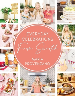 Everyday Celebrations from Scratch: Easy Recipes and Crafts for Everyday Celebrations - Provenzano, Maria