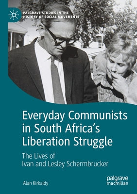 Everyday Communists in South Africa's Liberation Struggle: The Lives of Ivan and Lesley Schermbrucker - Kirkaldy, Alan