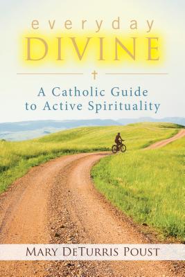 Everyday Divine: A Catholic Guide to Spirituality - Poust, Mary DeTurris