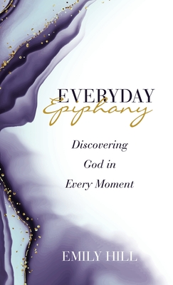 Everyday Epiphany: Discovering God in Every Moment - Hill, Emily