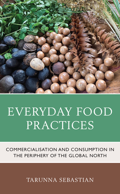 Everyday Food Practices: Commercialisation and Consumption in the Periphery of the Global North - Sebastian, Tarunna