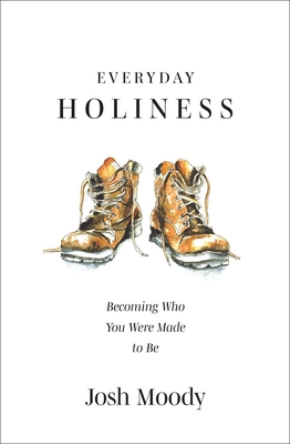 Everyday Holiness: Becoming Who You Were Made to Be - Moody, Josh