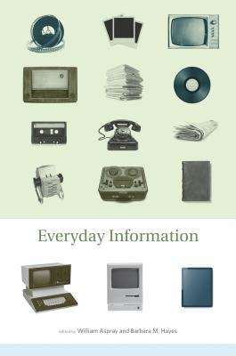Everyday Information: The Evolution of Information Seeking in America - Aspray, William (Editor), and Hayes, Barbara M (Editor), and Yost, Jeffrey R (Contributions by)