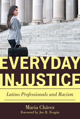 Everyday Injustice: Latino Professionals and Racism - Chavez, Maria, and McPhail, Lee (Foreword by)