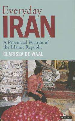 Everyday Iran: A Provincial Portrait of the Islamic Republic - Waal, Clarissa de