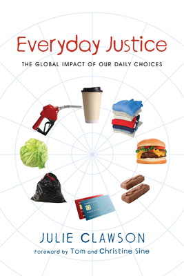 Everyday Justice: The Global Impact of Our Daily Choices - Clawson, Julie, and Sine, Tom (Foreword by), and Sine, Christine (Foreword by)