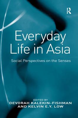 Everyday Life in Asia: Social Perspectives on the Senses - Kalekin-Fishman, Devorah, Professor, and Low, Kelvin E Y (Editor)