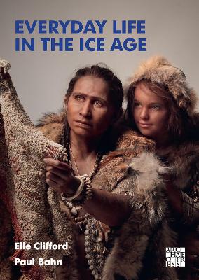 Everyday Life in the Ice Age: A New Study of Our Ancestors - Clifford, Elle, and Bahn, Paul