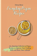Everyday Pegan Recipes: An Amazing Collection of Pegan Recipes to Improve Your Cooking Skills and Boost Your Lifestyle