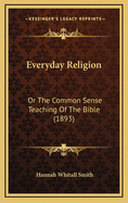 Everyday Religion: Or the Common Sense Teaching of the Bible (1893)