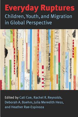 Everyday Ruptures: Children, Youth, and Migration in Global Perspective - Coe, Cati (Editor), and Reynolds, Rachel R (Editor), and Boehm, Deborah A (Editor)