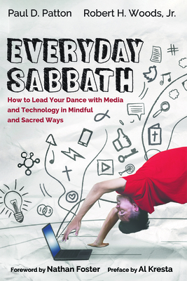 Everyday Sabbath: How to Lead Your Dance with Media and Technology in Mindful and Sacred Ways - Patton, Paul D, and Woods, Robert H, Jr., and Foster, Nathan (Foreword by)
