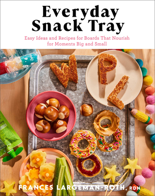 Everyday Snack Tray: Easy Ideas and Recipes for Boards That Nourish for Moments Big and Small - Largeman-Roth Rdn Frances