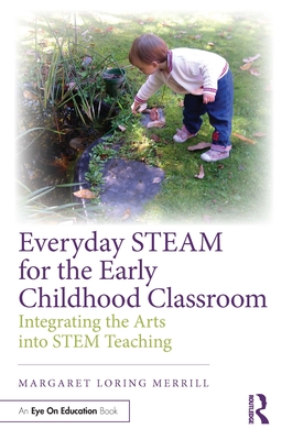 Everyday STEAM for the Early Childhood Classroom: Integrating the Arts into STEM Teaching - Merrill, Margaret Loring