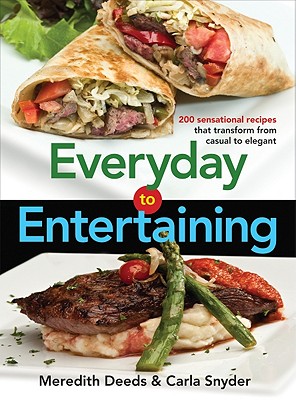 Everyday to Entertaining: 200 Sensational Recipes That Transform from Casual to Elegant - Deeds, Meredith, and Snyder, Carla