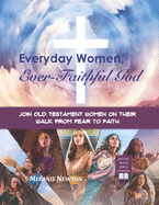 Everyday Women, Ever Faithful God: Join Old Testament Women on Their Walk from Fear to Faith