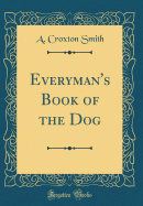 Everyman's Book of the Dog (Classic Reprint)