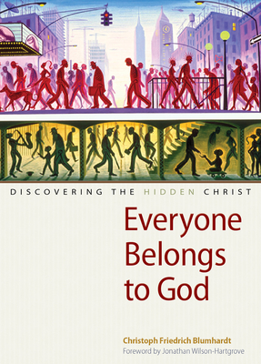 Everyone Belongs to God: Discovering the Hidden Christ - Blumhardt, Christoph Friedrich, and Wilson-Hartgrove, Jonathan (Foreword by), and Moore, Charles (Compiled by)