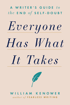Everyone Has What It Takes: A Writer's Guide to the End of Self-Doubt - Kenower, William