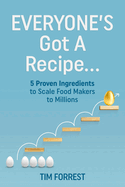 Everyone's Got a Recipe...: 5 Proven Ingredients to Scale Food Makers to Millions