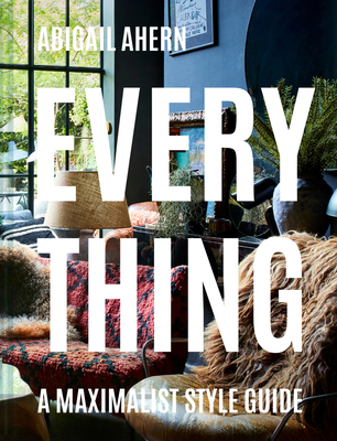 Everything: A Maximalist Style Guide - Ahern, Abigail