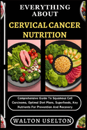 Everything about Cervical Cancer Nutrition: Comprehensive Guide To Squamous Cell Carcinoma, Optimal Diet Plans, Superfoods, Key Nutrients For Prevention And Recovery