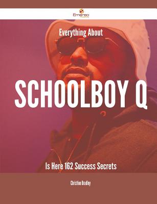 Everything About Schoolboy Q Is Here - 162 Success Secrets - Bradley, Christine