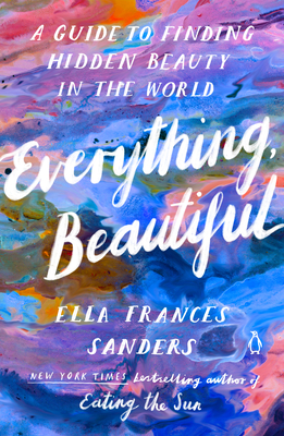 Everything, Beautiful: A Guide to Finding Hidden Beauty in the World - Sanders, Ella Frances