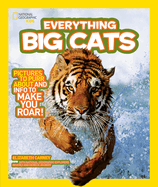 Everything Big Cats: Pictures to Purr About and Info to Make You Roar!