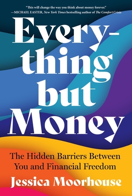 Everything But Money: The Hidden Barriers Between You and Financial Freedom - Moorhouse, Jessica