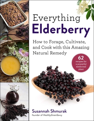 Everything Elderberry: How to Forage, Cultivate, and Cook with This Amazing Natural Remedy - Shmurak, Susannah