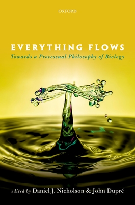 Everything Flows: Towards a Processual Philosophy of Biology - Nicholson, Daniel J. (Editor), and Dupr, John (Editor)