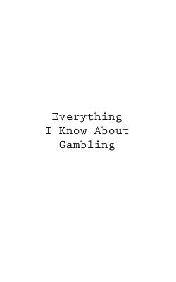 Everything I Know About Gambling - You