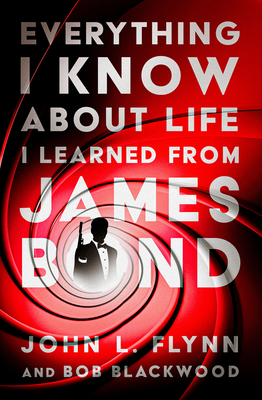 Everything I Know About Life I Learned From James Bond - Flynn, John L, and Blackwood, Bob