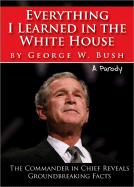 Everything I Learned in the White House by George W. Bush: A Parody: The Legacy of a Great Leader - Sourcebooks Inc (Creator)