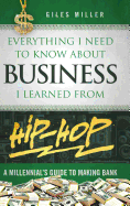 Everything I Need to Know About Business I Learned from Hip-Hop: A Millennial's Guide to Making Bank