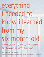 Everything I Needed to Know I Learned from My Six-Month-Old: Awakening to Unconditional Self-Love in Motherhood