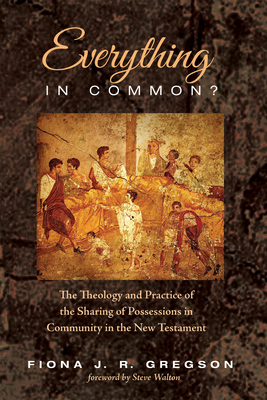 Everything in Common?: The Theology and Practice of the Sharing of Possessions in Community in the New Testament - Gregson, Fiona Jane Robertson, and Walton, Steve, Professor (Foreword by)